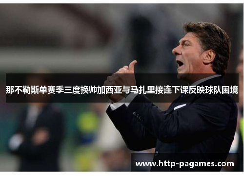 那不勒斯单赛季三度换帅加西亚与马扎里接连下课反映球队困境